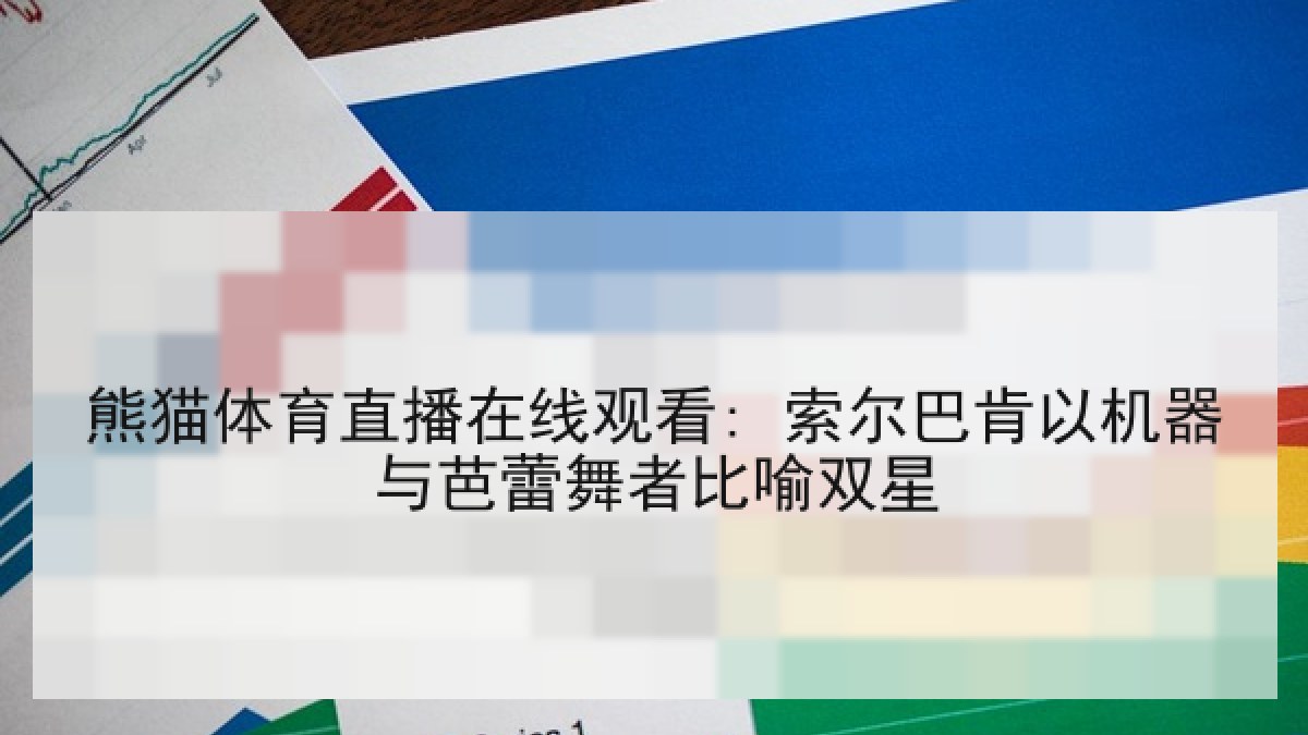熊猫体育直播在线观看: 索尔巴肯以机器与芭蕾舞者比喻双星