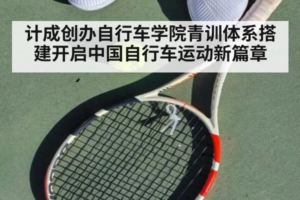 计成创办自行车学院青训体系搭建开启中国自行车运动新篇章