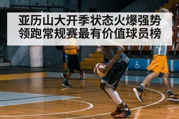 亚历山大开季状态火爆强势领跑常规赛最有价值球员榜