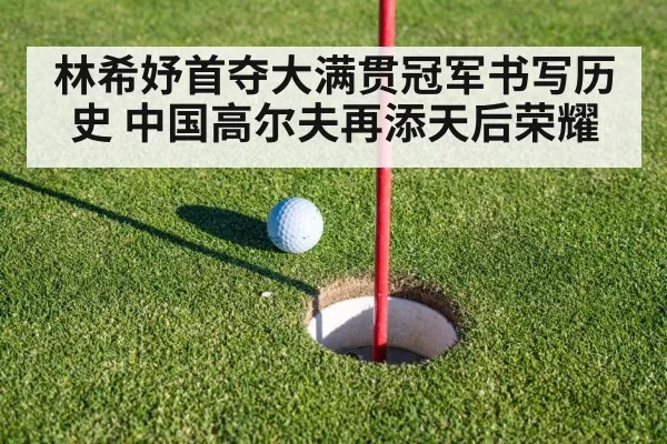 林希妤首夺大满贯冠军书写历史 中国高尔夫再添天后荣耀