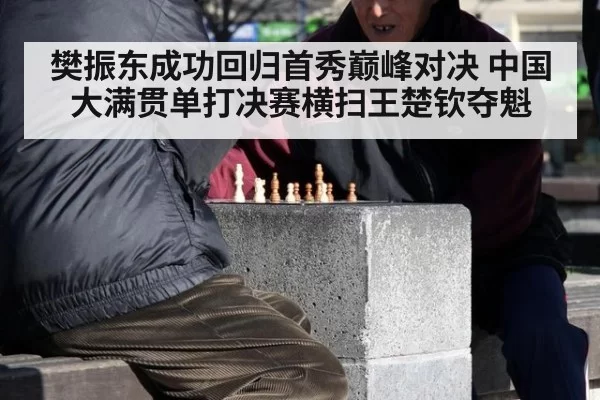 樊振东成功回归首秀巅峰对决 中国大满贯单打决赛横扫王楚钦夺魁